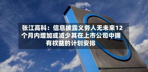 张江高科:信息披露义务人无未来12个月内增加或减少其在上市公司中拥有权益的计划安排