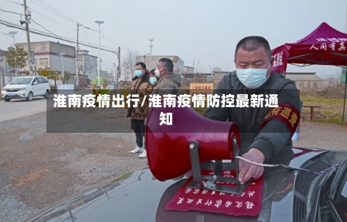 淮南疫情出行/淮南疫情防控最新通知