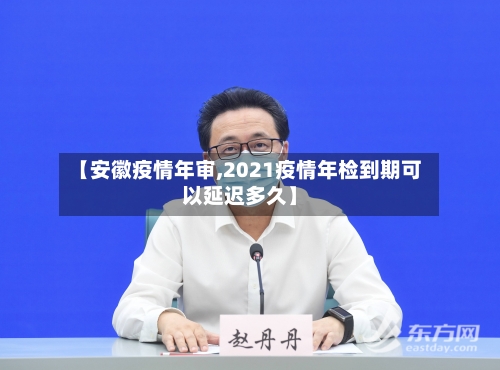 【安徽疫情年审,2021疫情年检到期可以延迟多久】