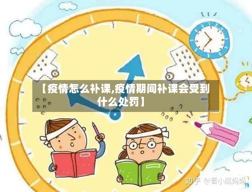 【疫情怎么补课,疫情期间补课会受到什么处罚】
