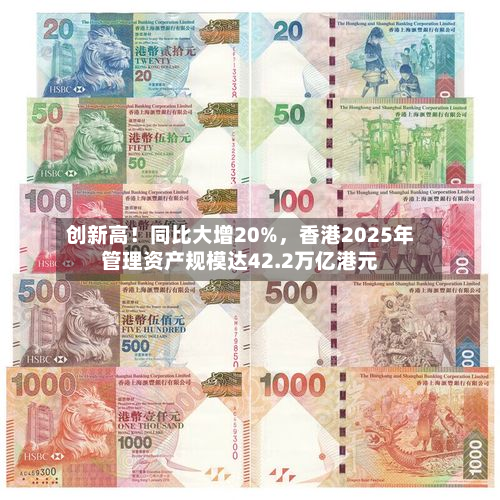创新高！同比大增20%，香港2025年管理资产规模达42.2万亿港元