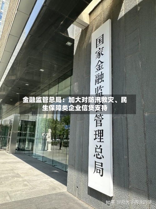 金融监管总局:加大对防汛救灾、民生保障类企业信贷支持