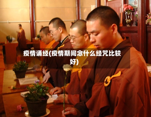 疫情诵经(疫情期间念什么经咒比较好)