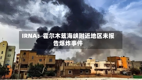 IRNA:霍尔木兹海峡附近地区未报告爆炸事件