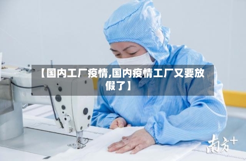 【国内工厂疫情,国内疫情工厂又要放假了】