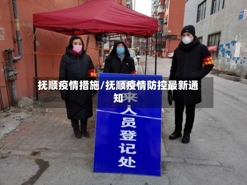 抚顺疫情措施/抚顺疫情防控最新通知