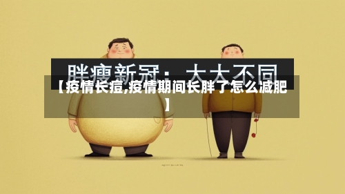 【疫情长痘,疫情期间长胖了怎么减肥】