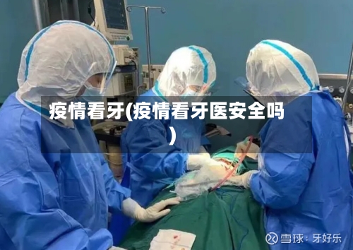 疫情看牙(疫情看牙医安全吗)