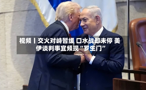 视频丨交火对峙暂缓 口水战却未停 美伊谈判事宜频现“罗生门”