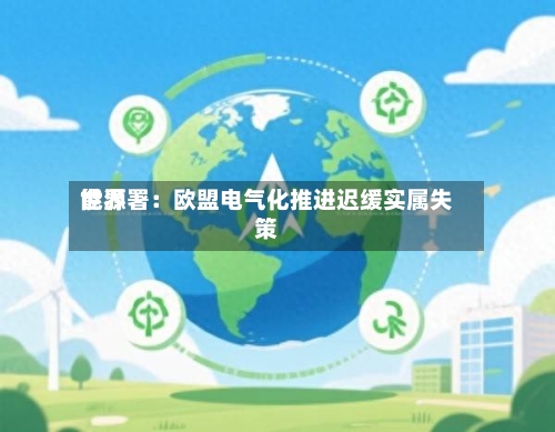 世界
能源署:欧盟电气化推进迟缓实属失策