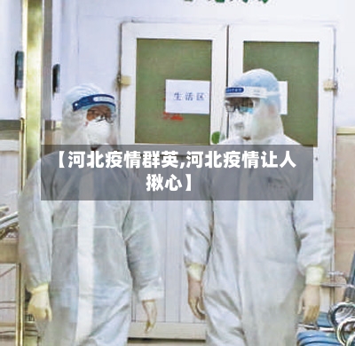 【河北疫情群英,河北疫情让人揪心】