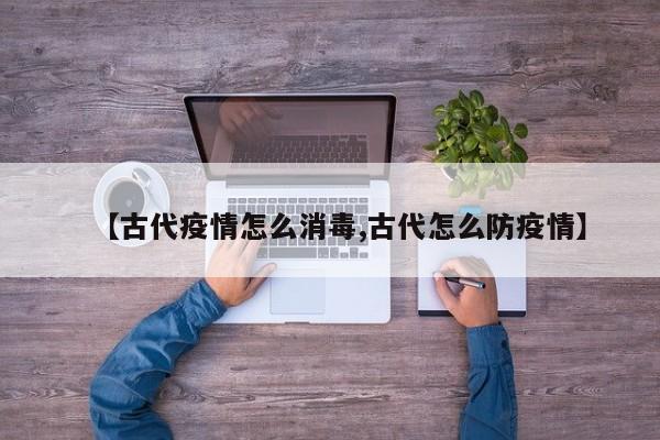 【古代疫情怎么消毒,古代怎么防疫情】