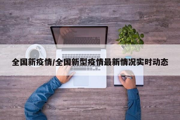 全国新疫情/全国新型疫情最新情况实时动态