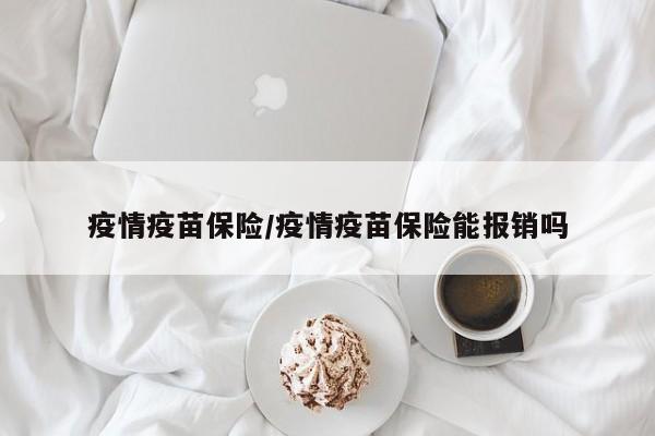 疫情疫苗保险/疫情疫苗保险能报销吗
