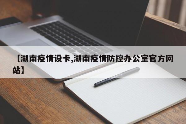 【湖南疫情设卡,湖南疫情防控办公室官方网站】