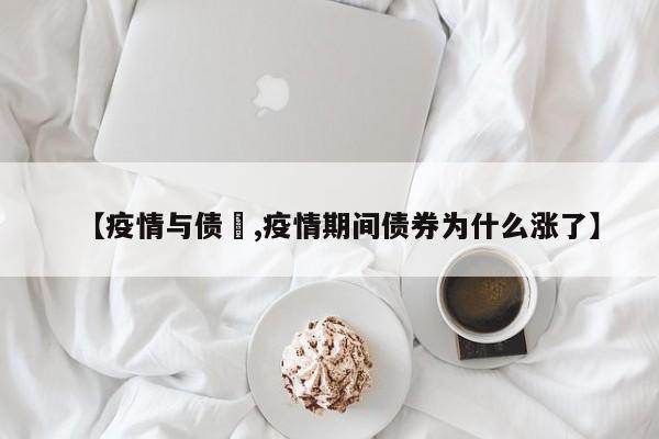 【疫情与债劵,疫情期间债券为什么涨了】