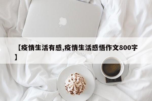 【疫情生活有感,疫情生活感悟作文800字】