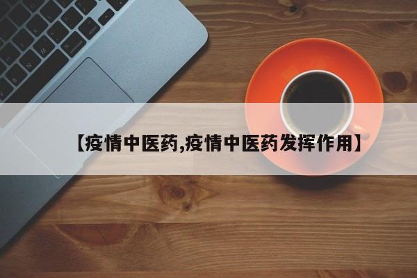 【疫情中医药,疫情中医药发挥作用】
