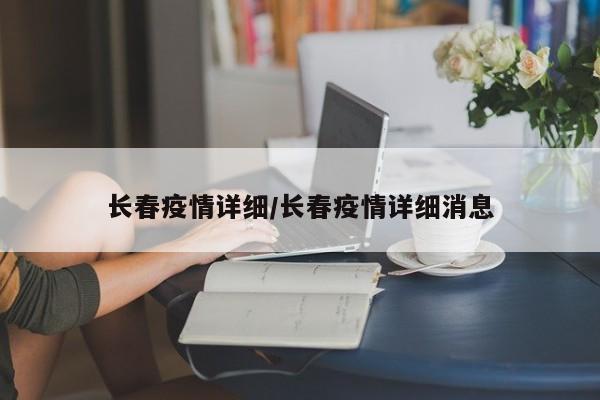 长春疫情详细/长春疫情详细消息