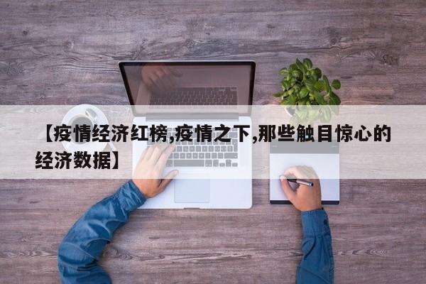 【疫情经济红榜,疫情之下,那些触目惊心的经济数据】