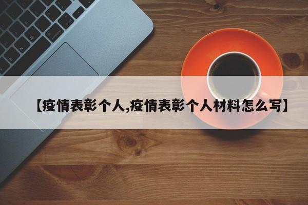 【疫情表彰个人,疫情表彰个人材料怎么写】