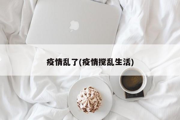 疫情乱了(疫情搅乱生活)