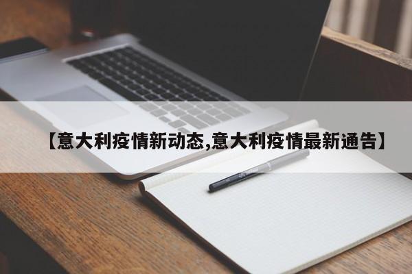 【意大利疫情新动态,意大利疫情最新通告】