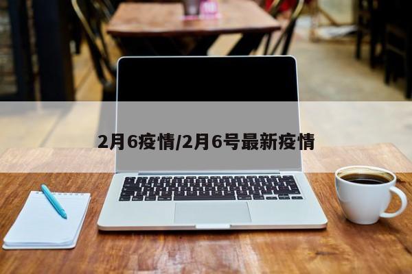 2月6疫情/2月6号最新疫情