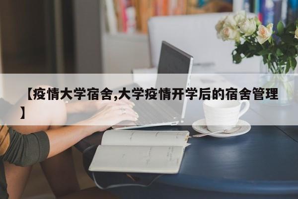 【疫情大学宿舍,大学疫情开学后的宿舍管理】