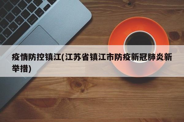 疫情防控镇江(江苏省镇江市防疫新冠肺炎新举措)
