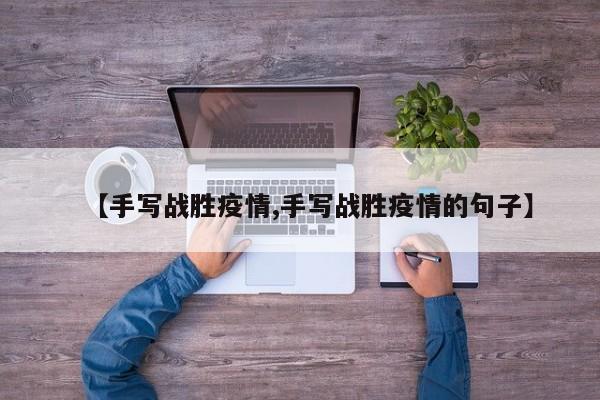 【手写战胜疫情,手写战胜疫情的句子】