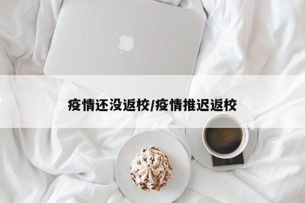 疫情还没返校/疫情推迟返校