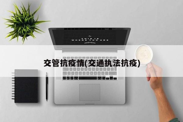 交管抗疫情(交通执法抗疫)