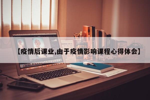 【疫情后课业,由于疫情影响课程心得体会】