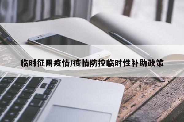 临时征用疫情/疫情防控临时性补助政策