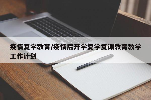 疫情复学教育/疫情后开学复学复课教育教学工作计划