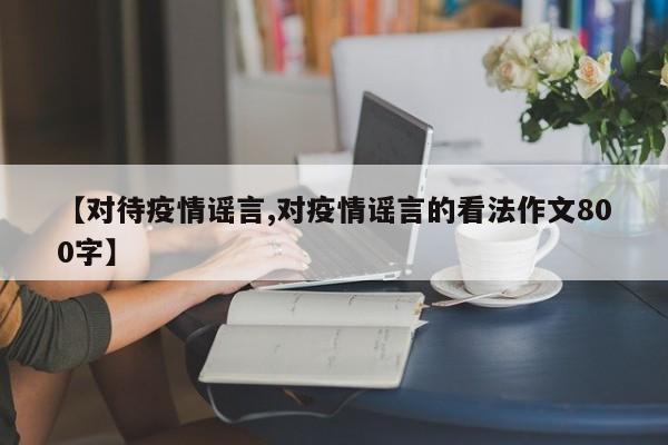 【对待疫情谣言,对疫情谣言的看法作文800字】