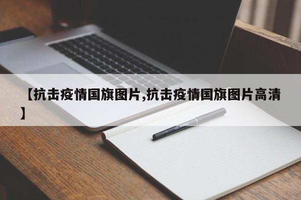 【抗击疫情国旗图片,抗击疫情国旗图片高清】