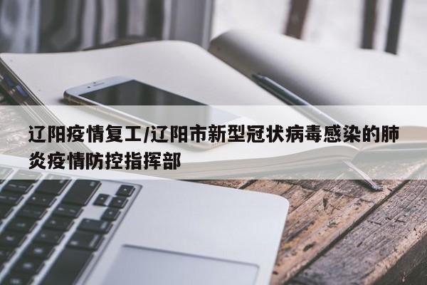 辽阳疫情复工/辽阳市新型冠状病毒感染的肺炎疫情防控指挥部