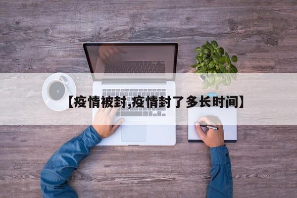 【疫情被封,疫情封了多长时间】