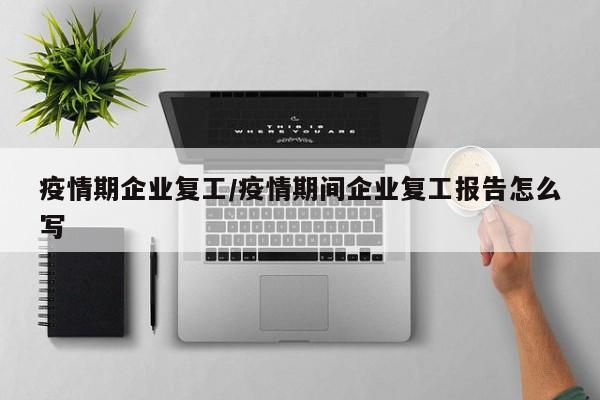 疫情期企业复工/疫情期间企业复工报告怎么写