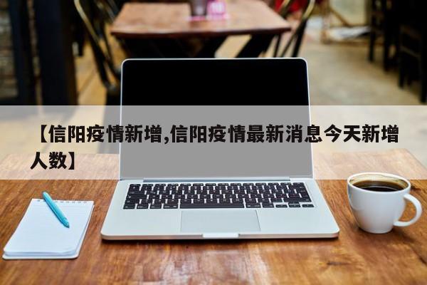【信阳疫情新增,信阳疫情最新消息今天新增人数】