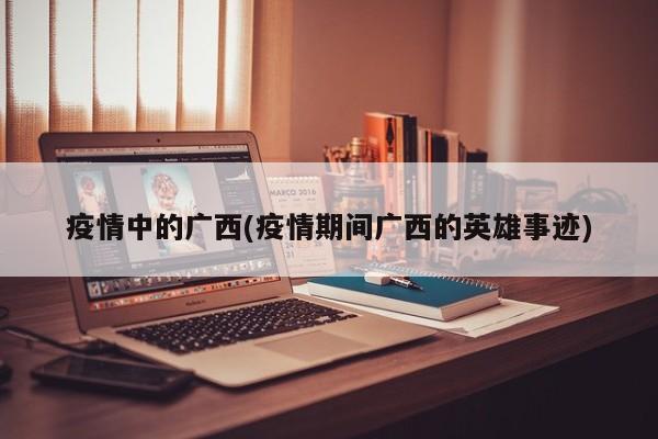疫情中的广西(疫情期间广西的英雄事迹)