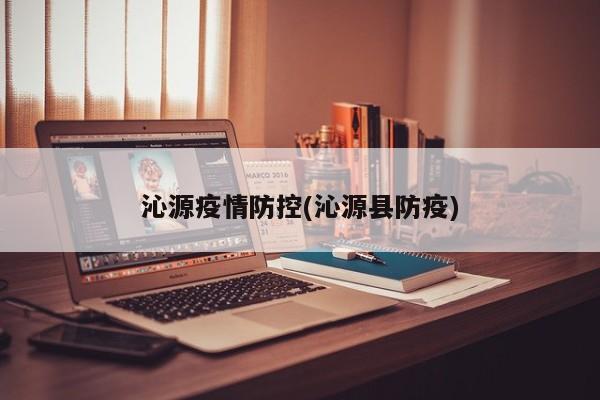 沁源疫情防控(沁源县防疫)