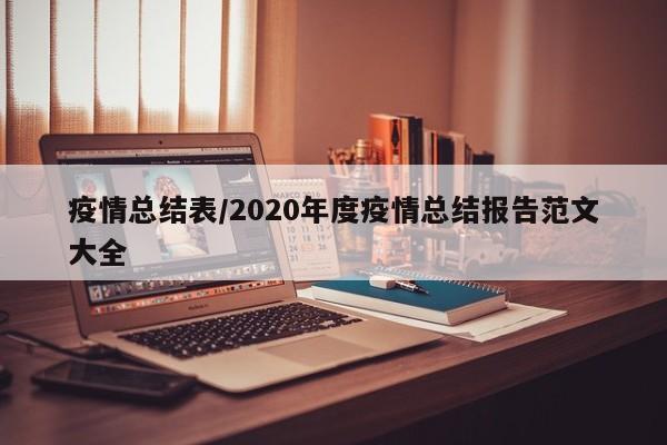 疫情总结表/2020年度疫情总结报告范文大全