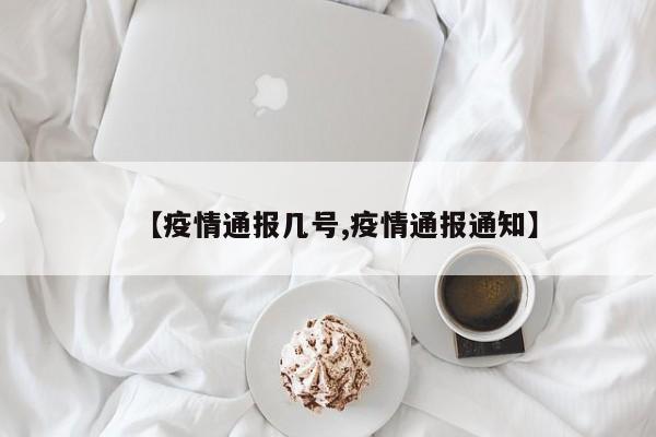 【疫情通报几号,疫情通报通知】