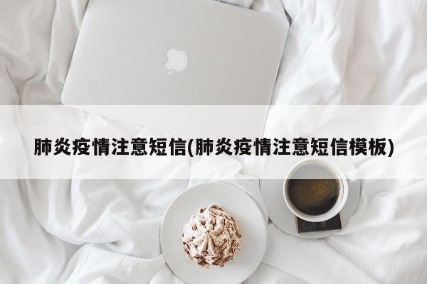 肺炎疫情注意短信(肺炎疫情注意短信模板)