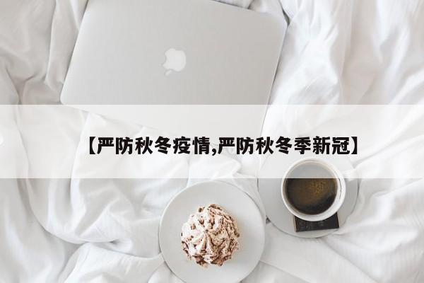 【严防秋冬疫情,严防秋冬季新冠】