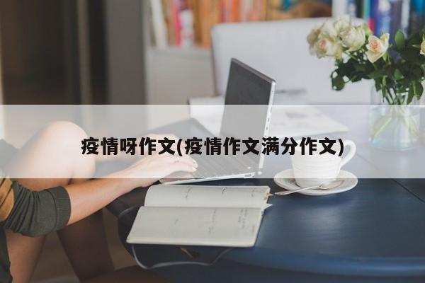疫情呀作文(疫情作文满分作文)
