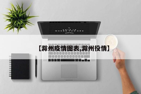 【滁州疫情图表,滁州役情】